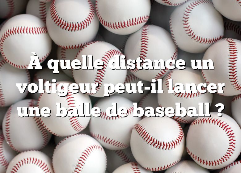 À quelle distance un voltigeur peut-il lancer une balle de baseball ?